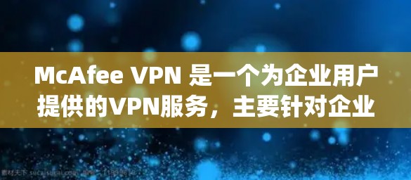 McAfee VPN 是一个为企业用户提供的VPN服务，主要针对企业用户。如果您需要一个替代软件，可以选择以下几种 popular VPN 应用程序