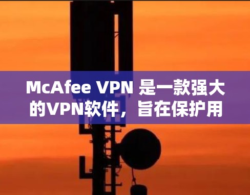 McAfee VPN 是一款强大的VPN软件，旨在保护用户隐私并提供安全的网络访问。以下是下载和安装McAfee VPN的步骤说明