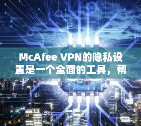 McAfee VPN的隐私设置是一个全面的工具,帮助用户有效控制VPN流量和数据保护,确保个人安全。以下是详细的步骤和建议 McAfee VPN的隐私设置是一个全面的工具,帮助用户有效控制VPN流量和数据保护,确保个人安全。以下是详细的步骤和建议