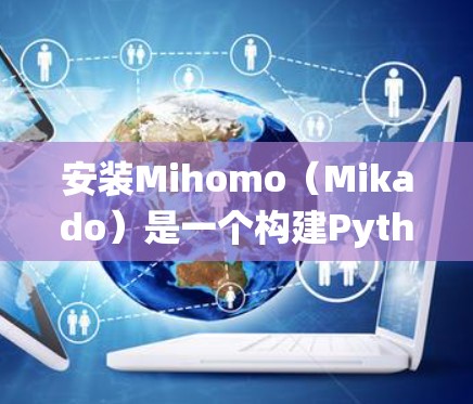 安装Mihomo(Mikado)是一个构建Python依赖的工具。以下是一个详细的安装指南,适用于不同操作系统 安装Mihomo(Mikado)是一个构建Python依赖的工具。以下是一个详细的安装指南,适用于不同操作系统