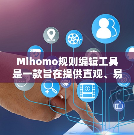 Mihomo规则编辑工具是一款旨在提供直观、易用的数学公式编辑工具，适用于处理多种数学公式。以下是其主要特点和功能