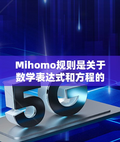 Mihomo规则是关于数学表达式和方程的格式规范，旨在确保在数学和文档写作中表达的准确和清晰。以下是对Mihomo规则的详细总结