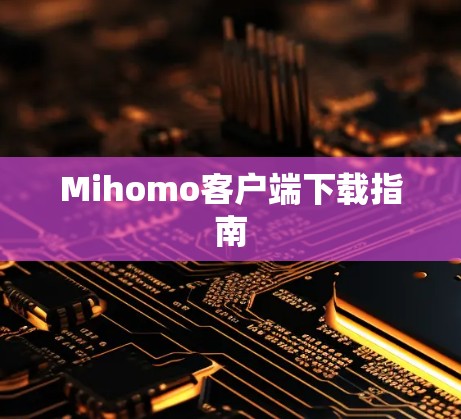 Mihomo客户端下载指南 Mihomo客户端下载指南