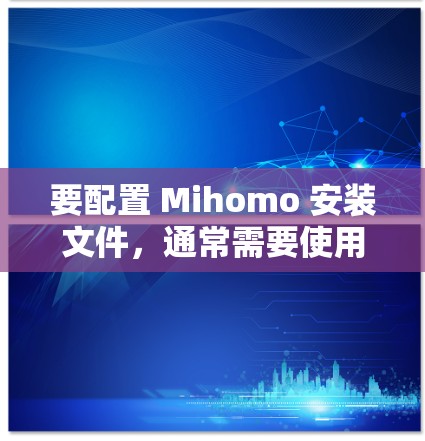 要配置 Mihomo 安装文件，通常需要使用特定的配置文件。以下是一个常见的配置文件示例