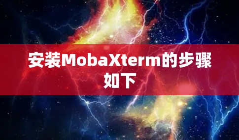 安装MobaXterm的步骤如下