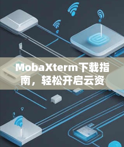 MobaXterm下载指南，轻松开启云资源管理的无限可能