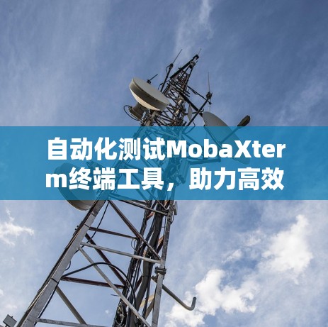 自动化测试MobaXterm终端工具，助力高效开发与运维