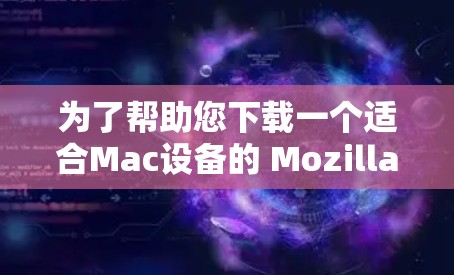 为了帮助您下载一个适合Mac设备的 Mozilla VPN 版本，以下是详细的下载链接和信息