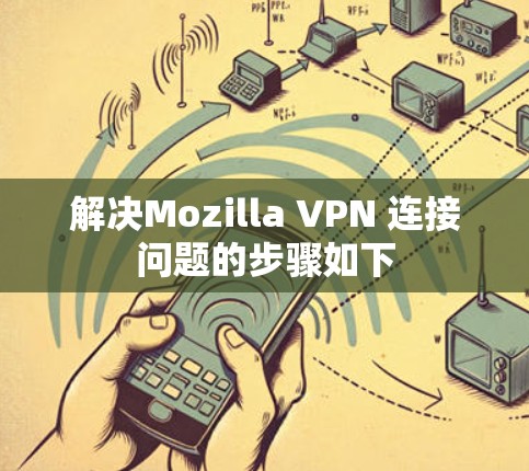 解决Mozilla VPN 连接问题的步骤如下