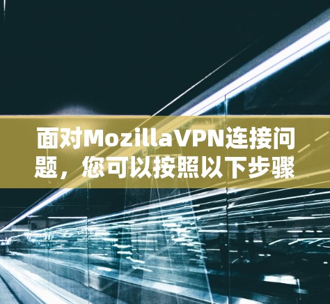面对MozillaVPN连接问题，您可以按照以下步骤进行排查和解决