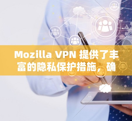 Mozilla VPN 提供了丰富的隐私保护措施，确保用户在使用时能够保护个人隐私。以下是Mozilla VPN 在隐私保护方面的分析