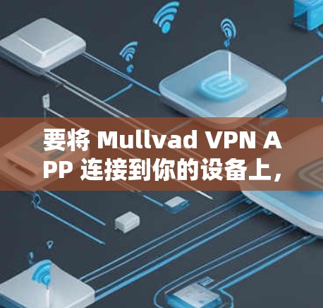 要将 Mullvad VPN APP 连接到你的设备上，您可以按照以下步骤操作