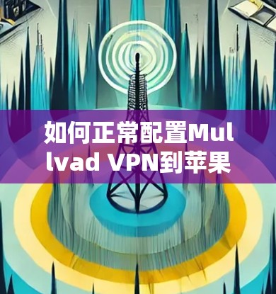 如何正常配置Mullvad VPN到苹果设备