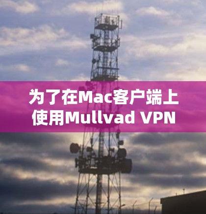 为了在Mac客户端上使用Mullvad VPN远程访问,按照以下步骤操作 为了在Mac客户端上使用Mullvad VPN远程访问,按照以下步骤操作