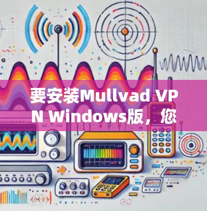 要安装Mullvad VPN Windows版,您可以按照以下步骤操作 要安装Mullvad VPN Windows版,您可以按照以下步骤操作