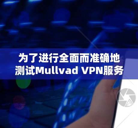 为了进行全面而准确地测试Mullvad VPN服务器节点的带宽和延迟性能，可以按照以下步骤进行测试