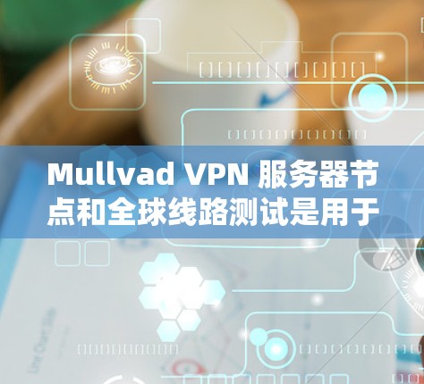 Mullvad VPN 服务器节点和全球线路测试是用于测试 Mullvad VPN 服务器连接性和网络性能的工具。以下是关于 Mullvad VPN 全球线路测试的一些关键信息