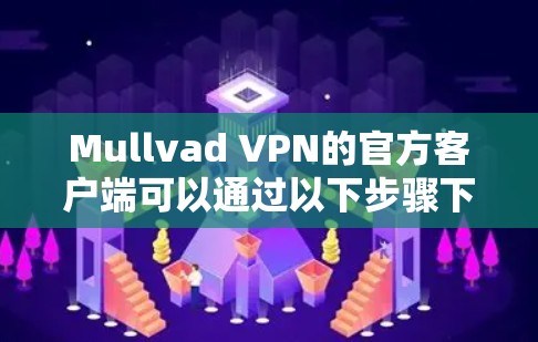 Mullvad VPN的官方客户端可以通过以下步骤下载