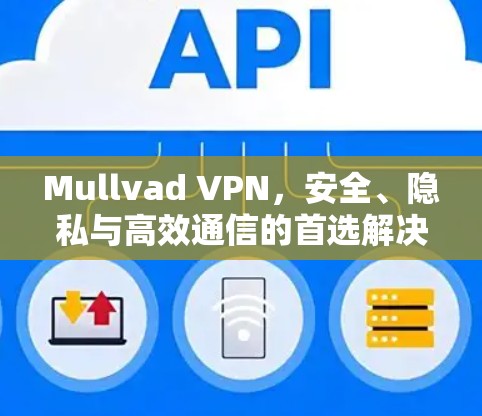 Mullvad VPN，安全、隐私与高效通信的首选解决方案