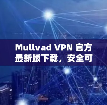 Mullvad VPN 官方最新版下载，安全可靠，轻松高效