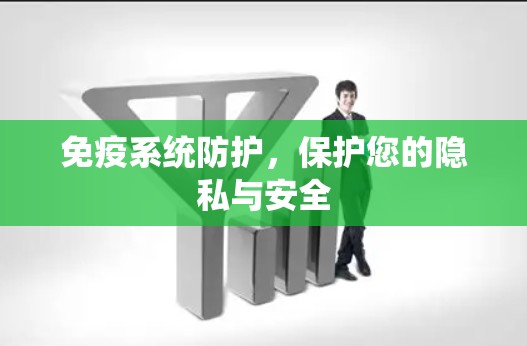 免疫系统防护,保护您的隐私与安全 免疫系统防护,保护您的隐私与安全