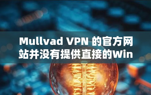 Mullvad VPN 的官方网站并没有提供直接的Windows版本链接,因此建议通过以下途径访问 Mullvad VPN 的官方网站并没有提供直接的Windows版本链接,因此建议通过以下途径访问
