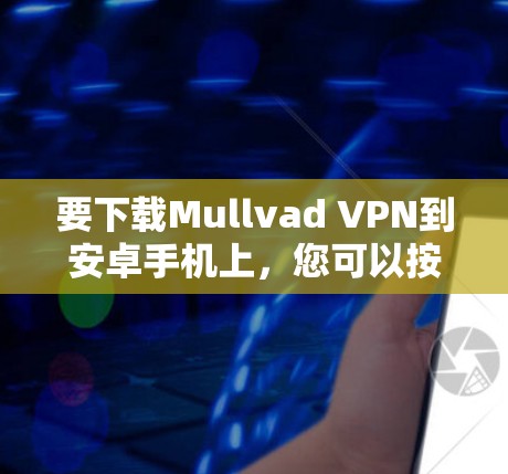 要下载Mullvad VPN到安卓手机上,您可以按照以下步骤操作 要下载Mullvad VPN到安卓手机上,您可以按照以下步骤操作