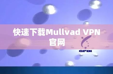 快速下载Mullvad VPN官网 快速下载Mullvad VPN官网