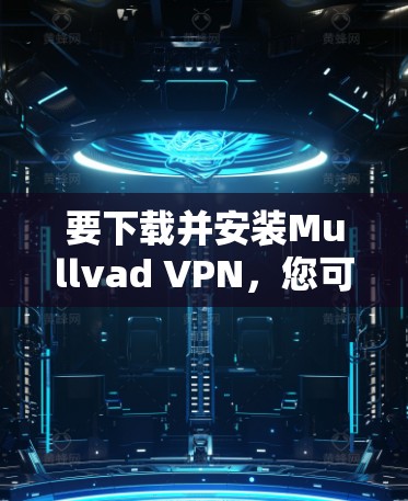 要下载并安装Mullvad VPN，您可以按照以下步骤进行