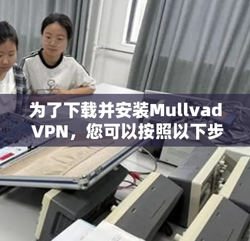 为了下载并安装Mullvad VPN,您可以按照以下步骤进行 为了下载并安装Mullvad VPN,您可以按照以下步骤进行