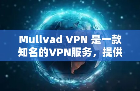 Mullvad VPN 是一款知名的VPN服务，提供了一个安全的、免费的网络连接体验。如果你需要下载或使用 Mullvad VPN，可以按照以下步骤进行