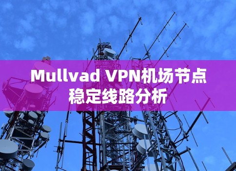 Mullvad VPN机场节点稳定线路分析 Mullvad VPN机场节点稳定线路分析