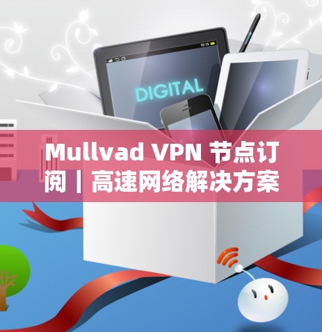 Mullvad VPN 节点订阅｜高速网络解决方案