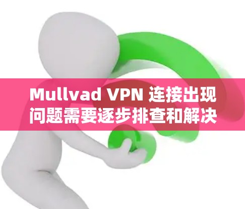 Mullvad VPN 连接出现问题需要逐步排查和解决。以下是常见的问题和解决步骤