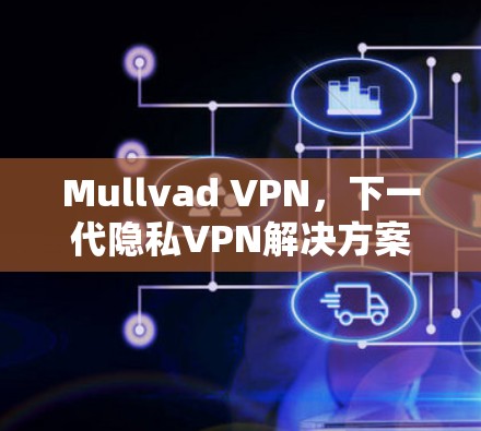 Mullvad VPN,下一代隐私VPN解决方案 Mullvad VPN,下一代隐私VPN解决方案