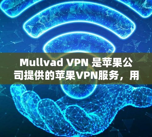 Mullvad VPN 是苹果公司提供的苹果VPN服务，用于在苹果设备上进行VPN连接。以下是使用 Mullvad VPN 的步骤和信息