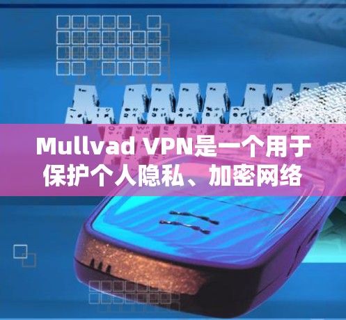 Mullvad VPN是一个用于保护个人隐私、加密网络流量和访问网络资源的工具,特别适合苹果用户使用。以下是一个详细的使用步骤指南 Mullvad VPN是一个用于保护个人隐私、加密网络流量和访问网络资源的工具,特别适合苹果用户使用。以下是一个详细的使用步骤指南
