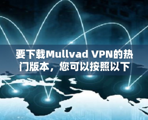 要下载Mullvad VPN的热门版本，您可以按照以下步骤进行操作