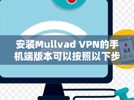 安装Mullvad VPN的手机端版本可以按照以下步骤进行