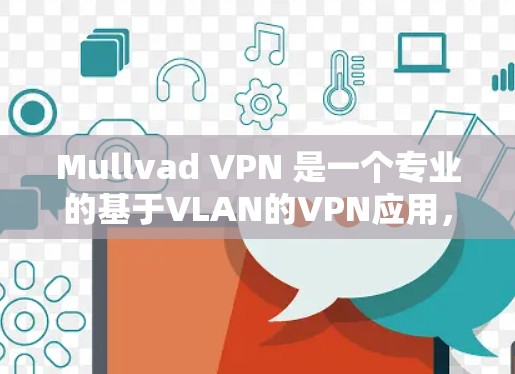 Mullvad VPN 是一个专业的基于VLAN的VPN应用，适合有一定网络配置和经验的人使用。以下是关于 Mullvad VPN 的详细分析