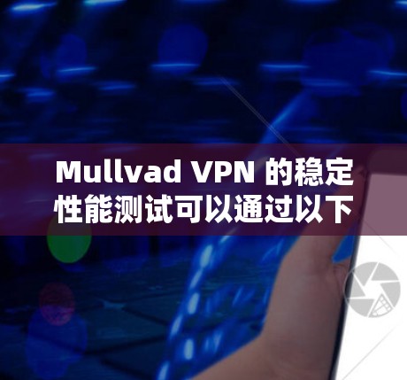 Mullvad VPN 的稳定性能测试可以通过以下步骤进行 Mullvad VPN 的稳定性能测试可以通过以下步骤进行