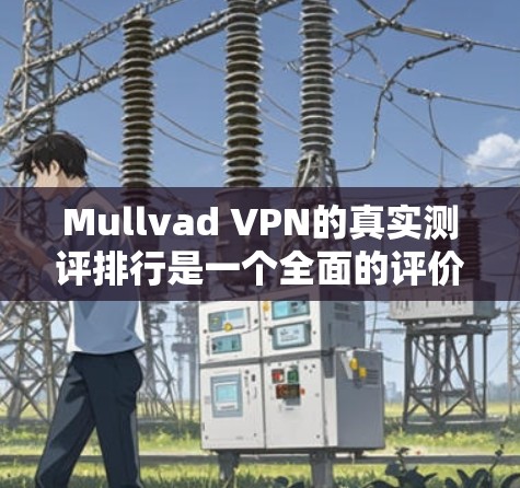Mullvad VPN的真实测评排行是一个全面的评价,涵盖了其核心功能、安全性、兼容性和用户体验等多个方面。以下是对Mullvad VPN的真实测评排行的综合分析 Mullvad VPN的真实测评排行是一个全面的评价,涵盖了其核心功能、安全性、兼容性和用户体验等多个方面。以下是对Mullvad VPN的真实测评排行的综合分析