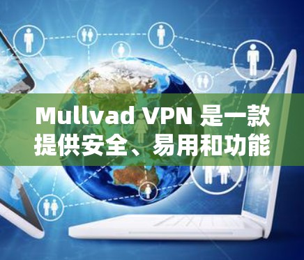 Mullvad VPN 是一款提供安全、易用和功能丰富的VPN服务。以下是对其真实体验的总结