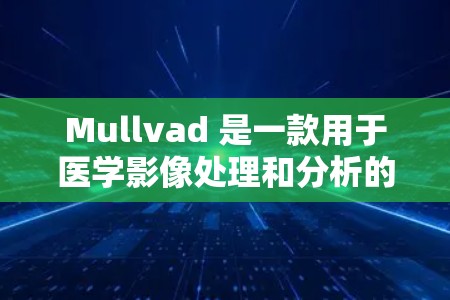 Mullvad 是一款用于医学影像处理和分析的软件，常见于医疗领域，比如CT扫描、MRI等。如果你正在寻找电脑版的Mullvad，以下是安装和使用指南
