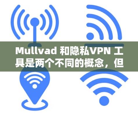 Mullvad 和隐私VPN 工具是两个不同的概念，但它们都涉及到隐私保护和网络连接。以下是关于这两个概念的详细说明