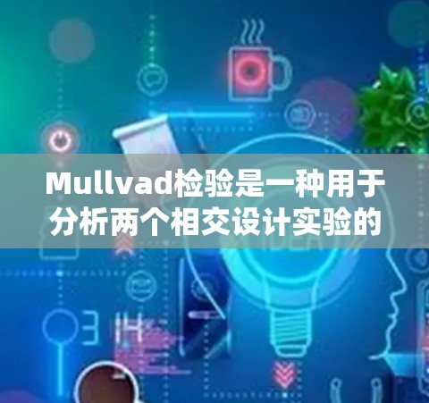 Mullvad检验是一种用于分析两个相交设计实验的假设检验方法。它主要用于判断两个样本在两个类别上的相交设计是否在统计上显著不同。以下是对Mullvad检验的详细说明