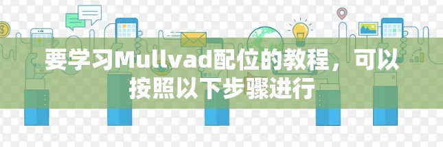 要学习Mullvad配位的教程，可以按照以下步骤进行