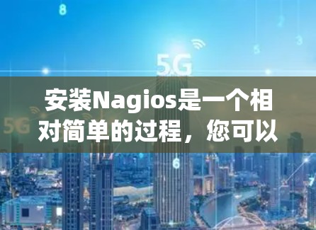安装Nagios是一个相对简单的过程,您可以按照以下步骤进行 安装Nagios是一个相对简单的过程,您可以按照以下步骤进行