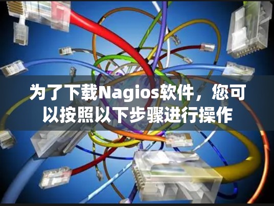 为了下载Nagios软件，您可以按照以下步骤进行操作