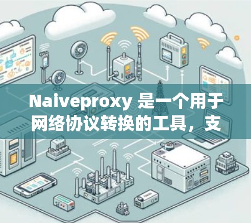 Naiveproxy 是一个用于网络协议转换的工具,支持多种协议如TCP、UDP、IP、IPsec 和 IP-DPR。以下是使用 Naiveproxy 的步骤 Naiveproxy 是一个用于网络协议转换的工具,支持多种协议如TCP、UDP、IP、IPsec 和 IP-DPR。以下是使用 Naiveproxy 的步骤